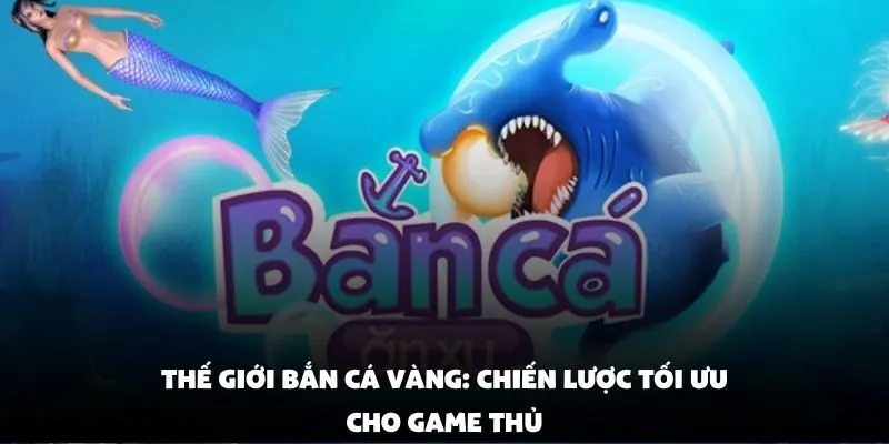 Thế Giới Bắn Cá Vàng: Chiến Lược Tối Ưu Cho Game Thủ