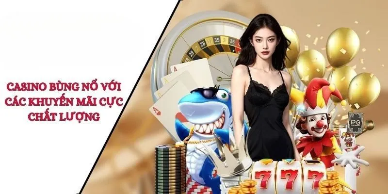 Casino bùng nổ với các khuyến mãi cực chất lượng