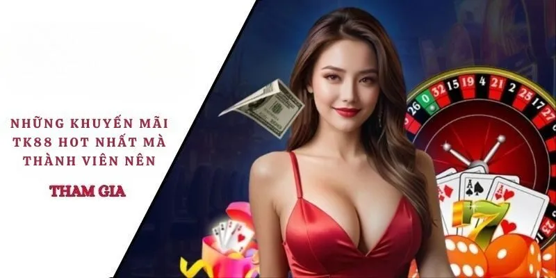 Những khuyến mãi TK88 hot nhất mà thành viên nên tham gia