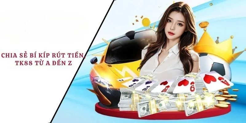 Chia sẻ bí kíp rút tiền TK88 từ A đến Z