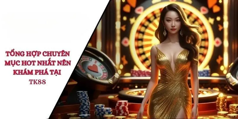 Tổng hợp những chuyên mục hot nhất nên khám phá tại TK88
